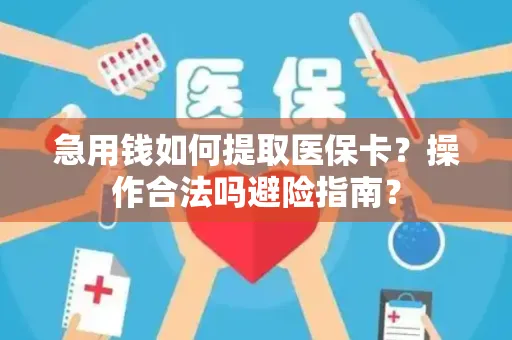 急用钱如何提取医保卡？操作合法吗避险指南？