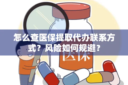 怎么查医保提取代办联系方式？风险如何规避？